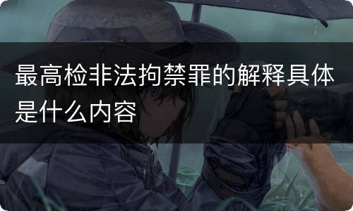 最高检非法拘禁罪的解释具体是什么内容