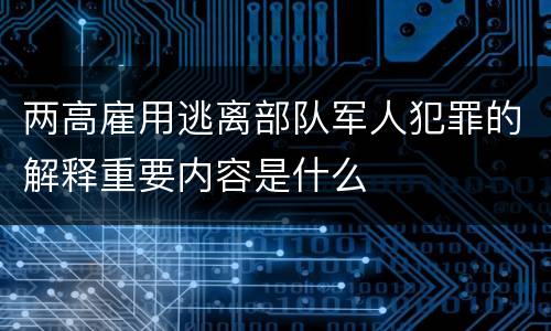 两高雇用逃离部队军人犯罪的解释重要内容是什么