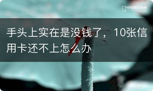 手头上实在是没钱了，10张信用卡还不上怎么办