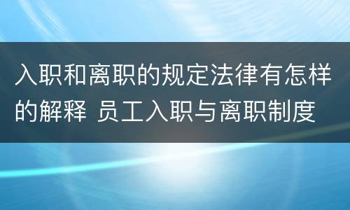 入职和离职的规定法律有怎样的解释 员工入职与离职制度