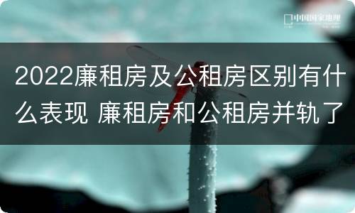 2022廉租房及公租房区别有什么表现 廉租房和公租房并轨了吗