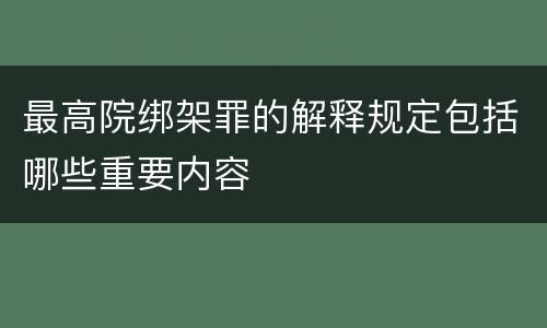 最高院绑架罪的解释规定包括哪些重要内容