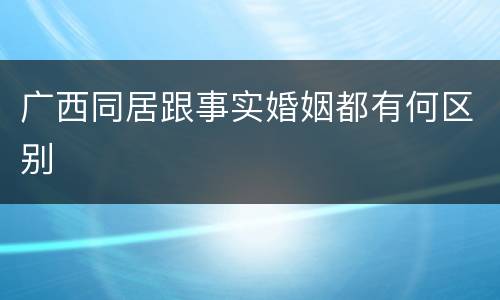 广西同居跟事实婚姻都有何区别