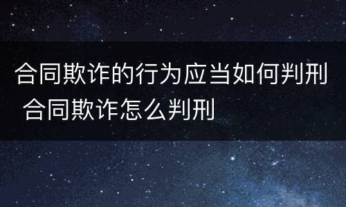 合同欺诈的行为应当如何判刑 合同欺诈怎么判刑