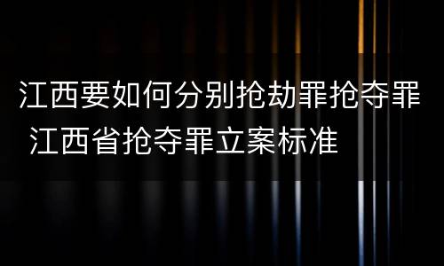 江西要如何分别抢劫罪抢夺罪 江西省抢夺罪立案标准