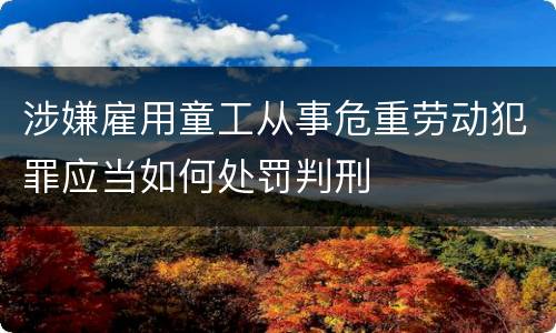 涉嫌雇用童工从事危重劳动犯罪应当如何处罚判刑