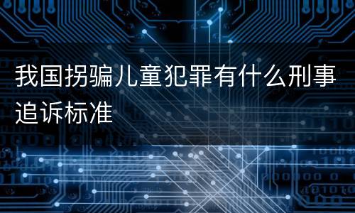 我国拐骗儿童犯罪有什么刑事追诉标准