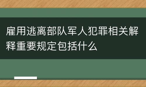 雇用逃离部队军人犯罪相关解释重要规定包括什么