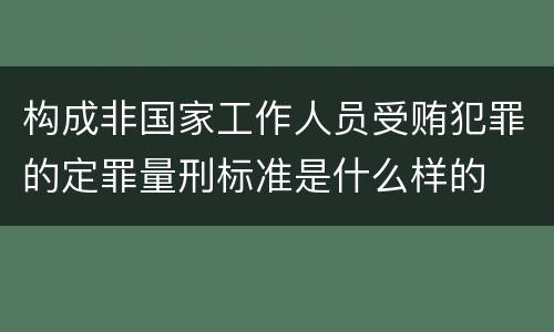 构成非国家工作人员受贿犯罪的定罪量刑标准是什么样的