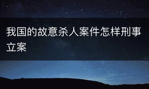 我国的故意杀人案件怎样刑事立案