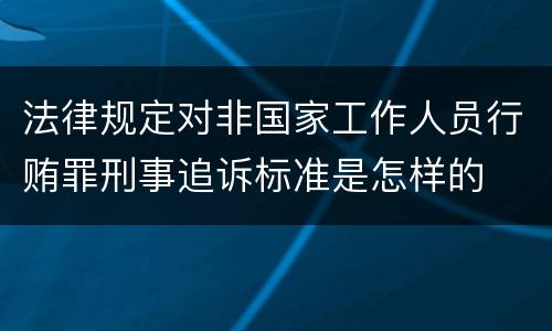 法律规定对非国家工作人员行贿罪刑事追诉标准是怎样的