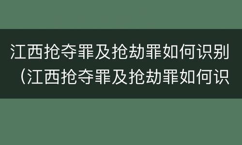 江西抢夺罪及抢劫罪如何识别（江西抢夺罪及抢劫罪如何识别判刑）