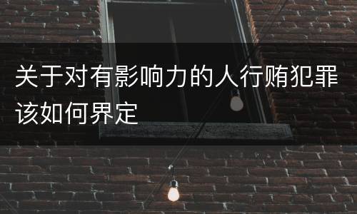 关于对有影响力的人行贿犯罪该如何界定