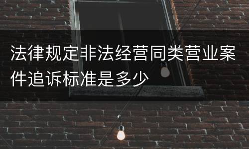 法律规定非法经营同类营业案件追诉标准是多少