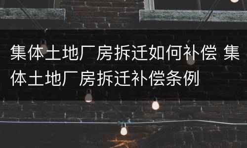 集体土地厂房拆迁如何补偿 集体土地厂房拆迁补偿条例