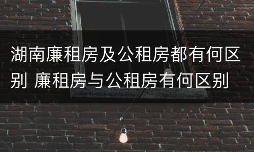 湖南廉租房及公租房都有何区别 廉租房与公租房有何区别