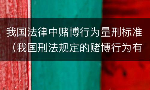 我国法律中赌博行为量刑标准（我国刑法规定的赌博行为有）