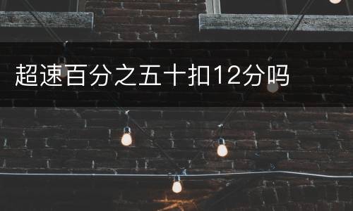 超速百分之五十扣12分吗