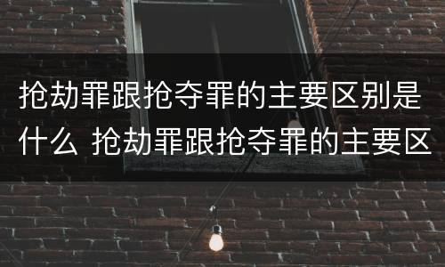 抢劫罪跟抢夺罪的主要区别是什么 抢劫罪跟抢夺罪的主要区别是什么意思