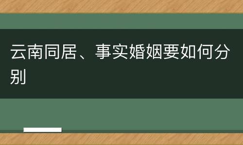 云南同居、事实婚姻要如何分别