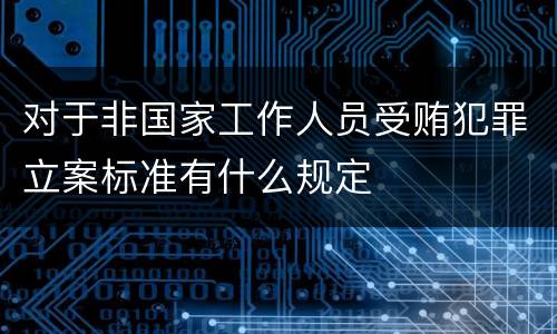 对于非国家工作人员受贿犯罪立案标准有什么规定