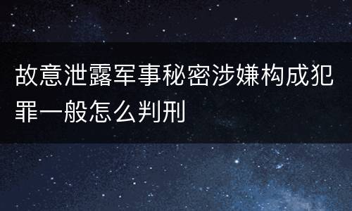 故意泄露军事秘密涉嫌构成犯罪一般怎么判刑