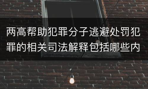 两高帮助犯罪分子逃避处罚犯罪的相关司法解释包括哪些内容