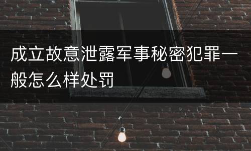 成立故意泄露军事秘密犯罪一般怎么样处罚