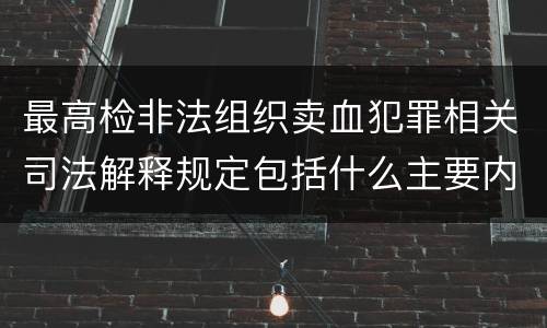 最高检非法组织卖血犯罪相关司法解释规定包括什么主要内容