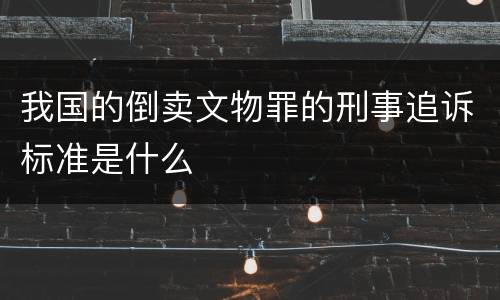 我国的倒卖文物罪的刑事追诉标准是什么