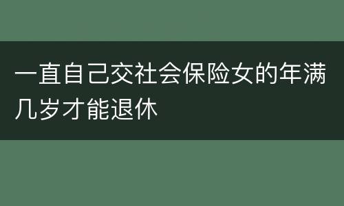 一直自己交社会保险女的年满几岁才能退休