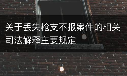 关于丢失枪支不报案件的相关司法解释主要规定