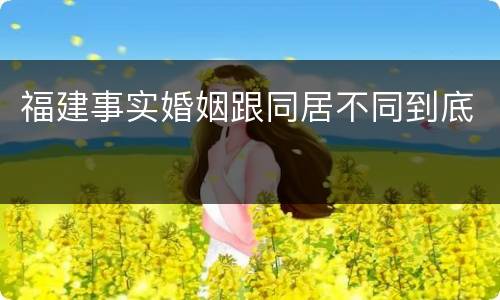 福建事实婚姻跟同居不同到底