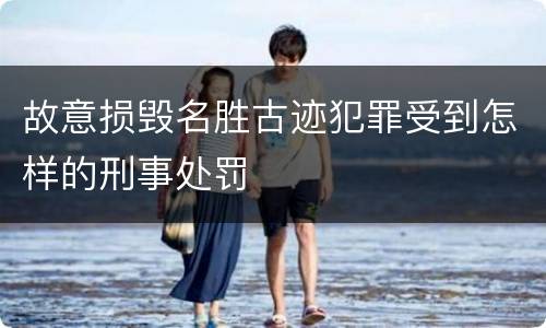 故意损毁名胜古迹犯罪受到怎样的刑事处罚