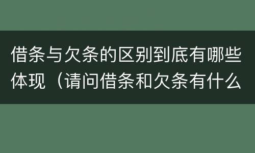 借条与欠条的区别到底有哪些体现（请问借条和欠条有什么区别）
