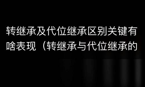 转继承及代位继承区别关键有啥表现（转继承与代位继承的区别举例）