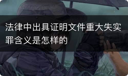 法律中出具证明文件重大失实罪含义是怎样的