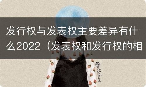 发行权与发表权主要差异有什么2022（发表权和发行权的相同点）