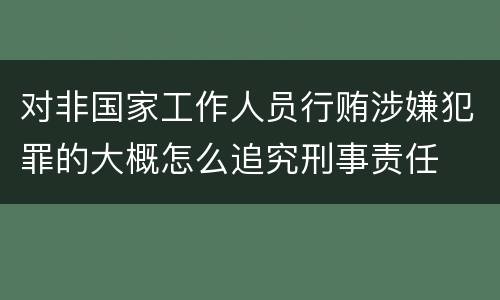 对非国家工作人员行贿涉嫌犯罪的大概怎么追究刑事责任