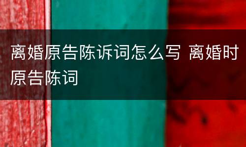 离婚原告陈诉词怎么写 离婚时原告陈词