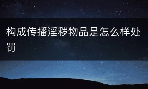 构成传播淫秽物品是怎么样处罚