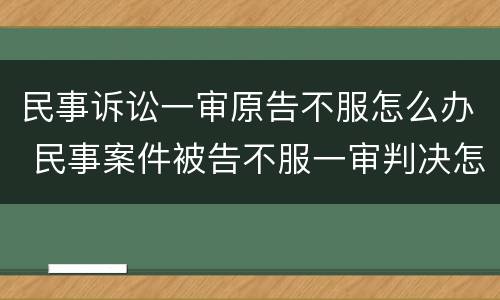 民事诉讼一审原告不服怎么办 民事案件被告不服一审判决怎么办
