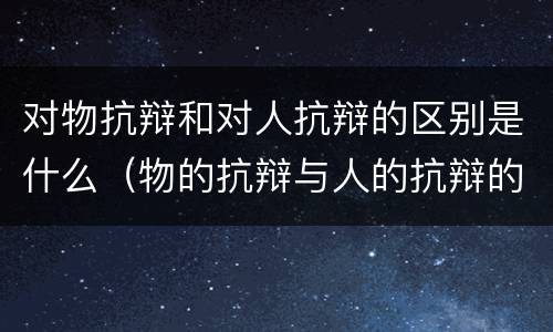 对物抗辩和对人抗辩的区别是什么（物的抗辩与人的抗辩的区别）