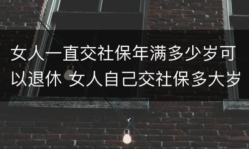 女人一直交社保年满多少岁可以退休 女人自己交社保多大岁数退休