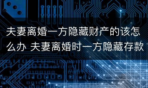 夫妻离婚一方隐藏财产的该怎么办 夫妻离婚时一方隐藏存款怎么办?
