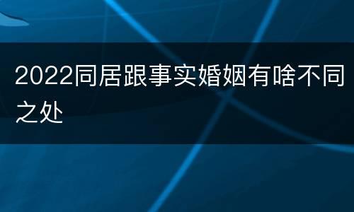 2022同居跟事实婚姻有啥不同之处
