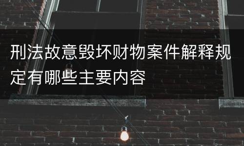 刑法故意毁坏财物案件解释规定有哪些主要内容