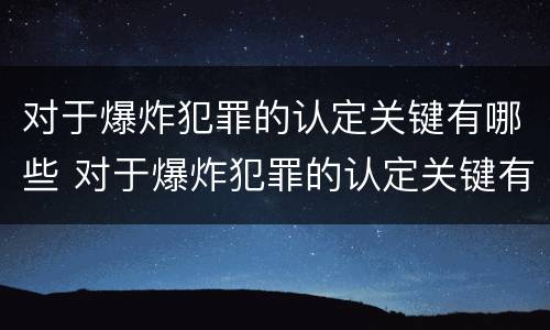 对于爆炸犯罪的认定关键有哪些 对于爆炸犯罪的认定关键有哪些内容