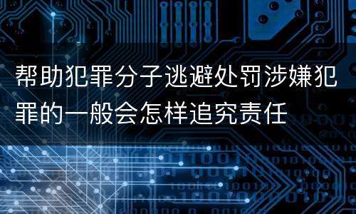 帮助犯罪分子逃避处罚涉嫌犯罪的一般会怎样追究责任
