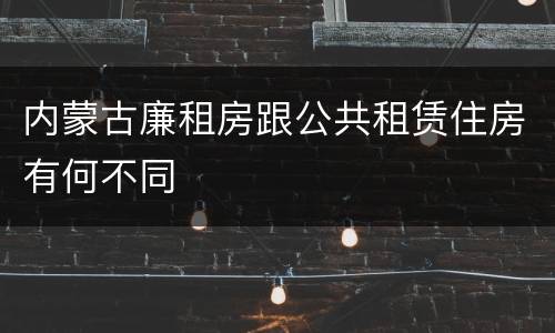 内蒙古廉租房跟公共租赁住房有何不同
